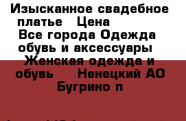 Изысканное свадебное платье › Цена ­ 27 000 - Все города Одежда, обувь и аксессуары » Женская одежда и обувь   . Ненецкий АО,Бугрино п.